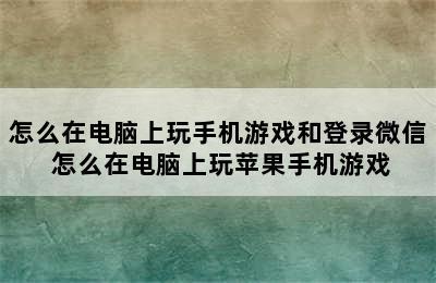 怎么在电脑上玩手机游戏和登录微信 怎么在电脑上玩苹果手机游戏